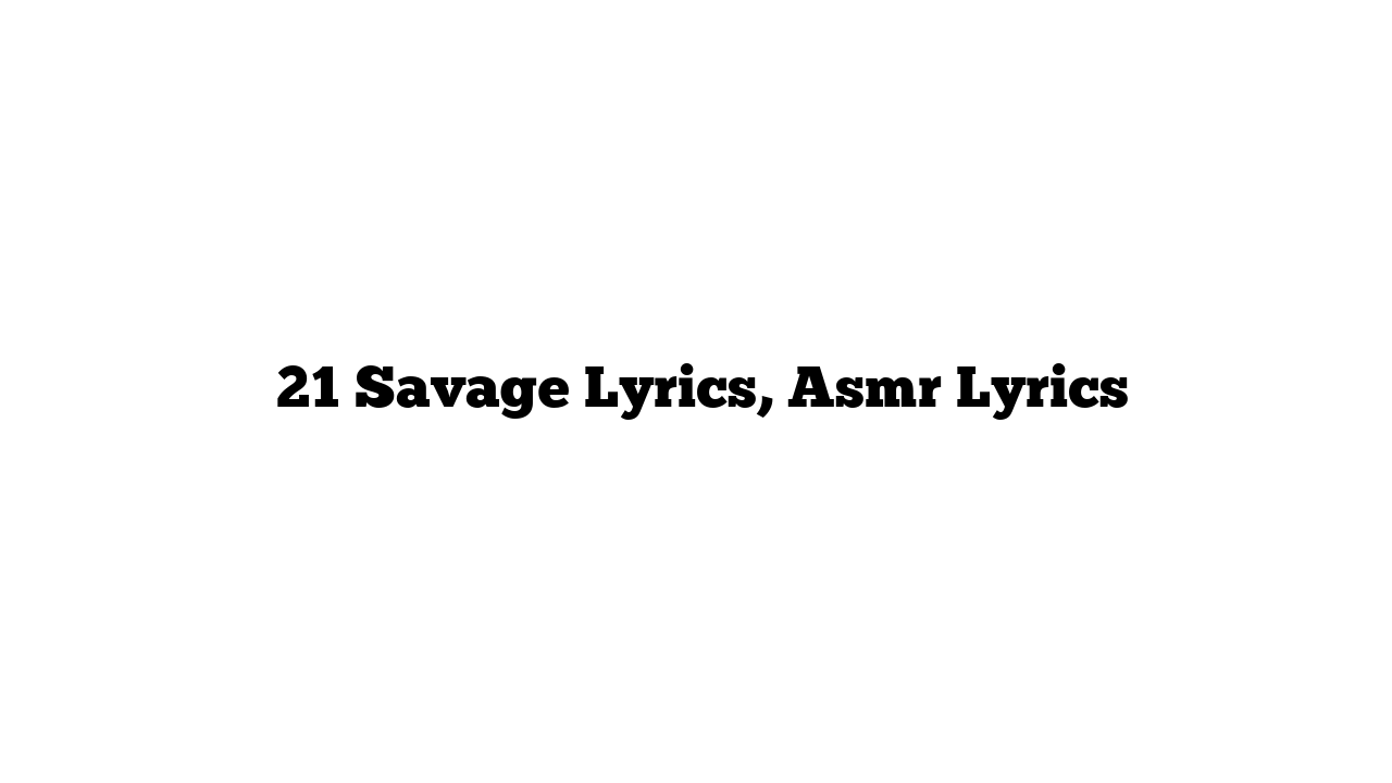  21 Savage Lyrics, Asmr Lyrics